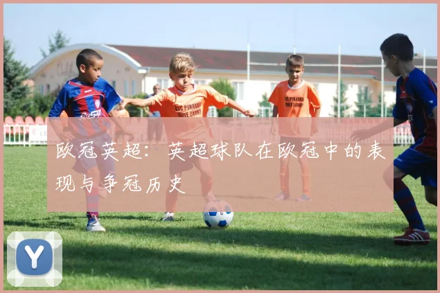 欧冠英超：英超球队在欧冠中的表现与争冠历史
