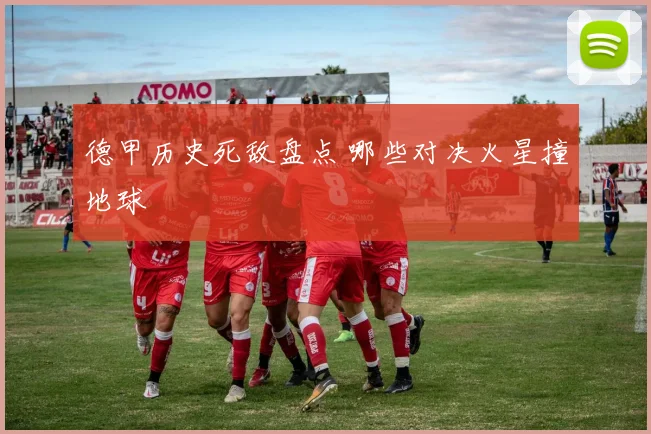 德甲历史死敌盘点 哪些对决火星撞地球