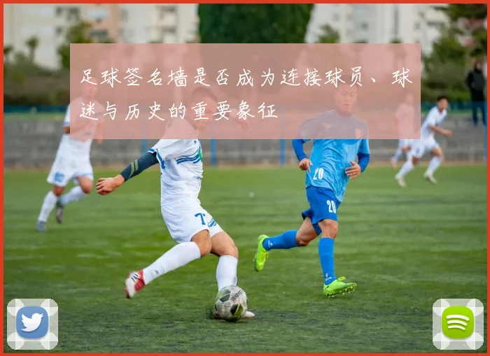 足球签名墙是否成为连接球员、球迷与历史的重要象征