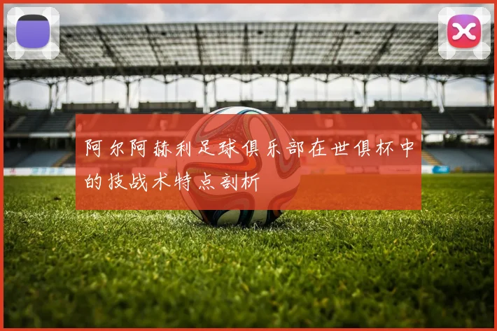 阿尔阿赫利足球俱乐部在世俱杯中的技战术特点剖析