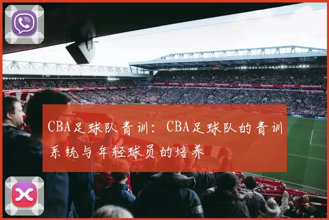 CBA足球队青训：CBA足球队的青训系统与年轻球员的培养